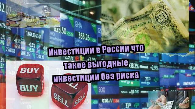Инвестиции в России что такое выгодные инвестиции без риска