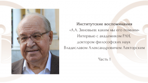 «А.А. Зиновьев: каким мы его помним». Интервью с В.А. Лекторским. Часть 1.