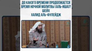 До какого времени продолжается время ночной молитвы (аль-Иша)?Шейх Халид аль-Фулейдж.