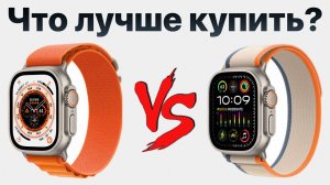 Apple Watch Ultra или Ultra 2 — стоит ли переплачивать