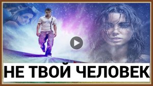 ЭТО НЕ ТВОЙ ЧЕЛОВЕК - КАК ПОНЯТЬ