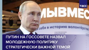 Путин на Госсовете назвал молодежную политику стратегически важной темой