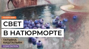 Свет в натюрморте. Новые уроки рисования сухой пастелью. Художник Татьяна Каштальян