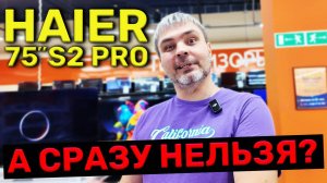 75 дюймовый Haier S2 PRO / Удивил! Почему нельзя сразу так сделать??