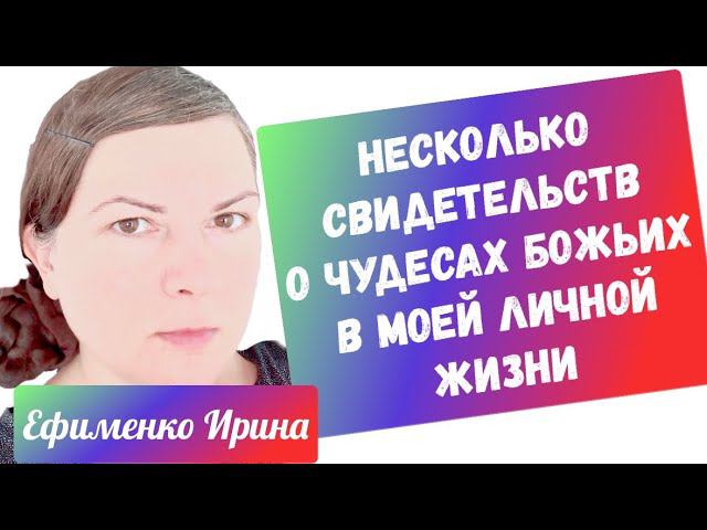 НЕСКОЛЬКО СВИДЕТЕЛЬСТВ О ЧУДЕСАХ БОЖЬИХ В МОЕЙ ЛИЧНОЙ ЖИЗНИ. Ефименко Ирина