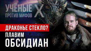 Драконье стекло: можно ли плавить обсидиан? Иван Семьян. Ученые против мифов X-6