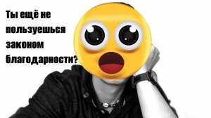 Ты ещё не пользуешься законом благодарности?