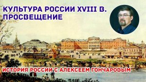 История России с Алексеем ГОНЧАРОВЫМ. Лекция 59. Культура XVIII в. Образование и наука