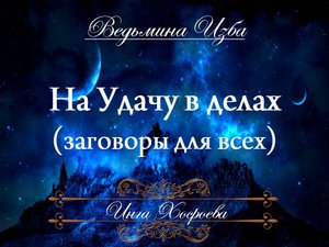 НА УДАЧУ В ДЕЛАХ (заговоры для всех) Инга Хосроева ВЕДЬМИНА ИЗБА