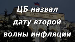 ЦБ назвал дату второй волны инфляции в России. Курс доллара. Рынки.