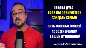 ШКОЛА ДУХА. ЕСЛИ ВЫ СОБИРАЕТЕСЬ СОЗДАТЬ СЕМЬЮ. Пять важных вещей. Пастор Андрей шаповалов.