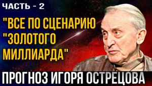 Прогноз Игоря Острецова. «Все по сценарию золотого миллиарда». Часть - 2