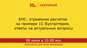 1С:Лекторий. 06.06.2024. ЕНС: отражение расчетов на примере 1С:Бухгалтерии, ответы на актуальные воп