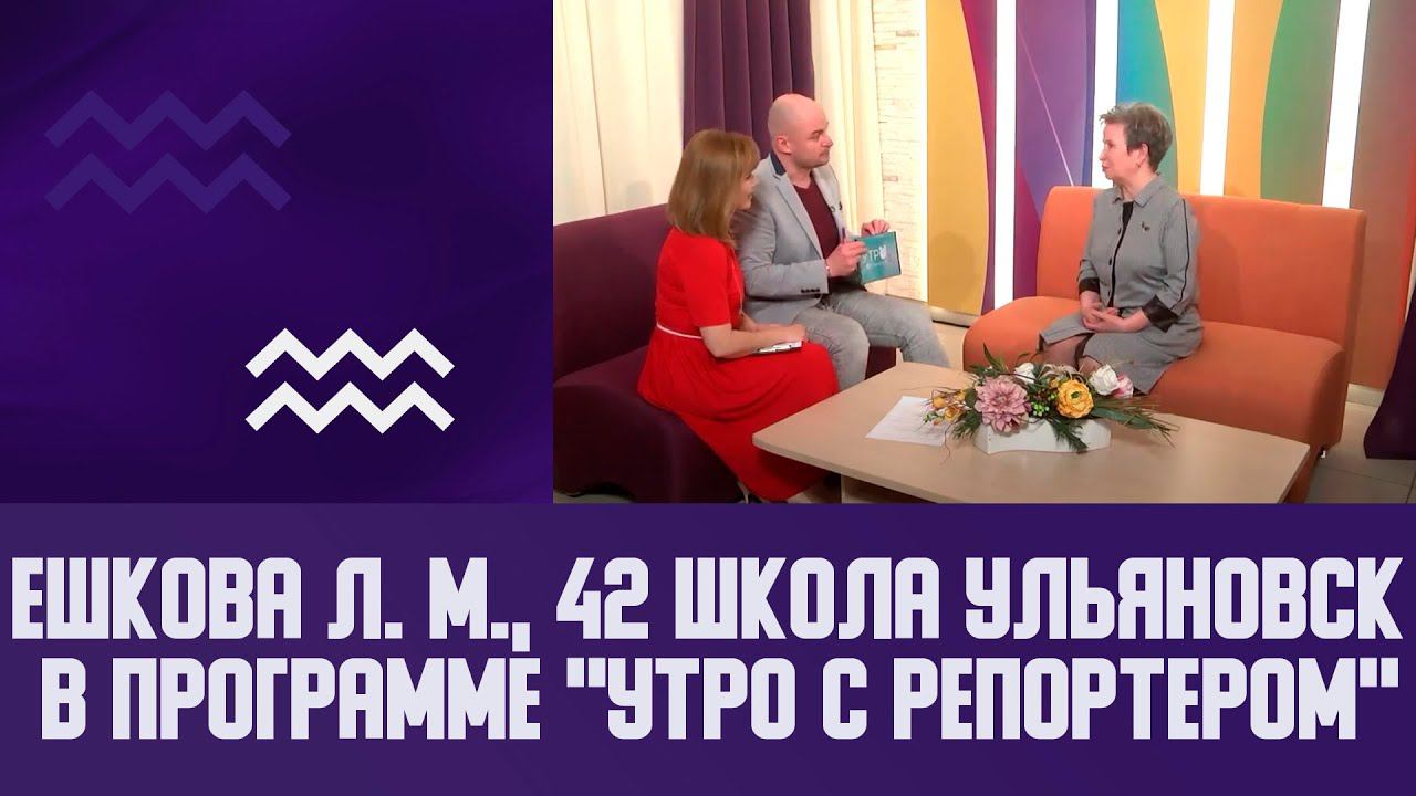 Ешкова Л. М., 42 школа Ульяновск в программе "Утро с Репортером"  на телеканале Репортер 73