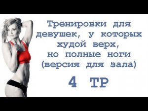 Тренировки для девушек, у которых худой верх, но полные ноги (4 тр)