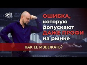 Ошибка, которую допускают даже профи на рынке | Как ее избежать?