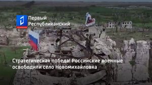 Стратегическая победа! Российские военные освободили село Новомихайловка