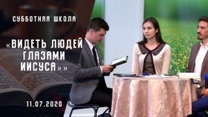 Видеть людей глазами Иисуса | Субботняя школа | Адвентисты Москвы | 18-июля-2020
