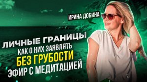 ЛИЧНЫЕ ГРАНИЦЫ | КАК О НИХ ЗАЯВЛЯТЬ БЕЗ ГРУБОСТИ | ЭФИР С МЕДИТАЦИЕЙ | ИРИНА ДОБИНА