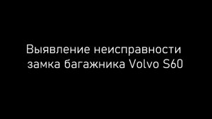 Выявление неисправности и ремонт замка багажника Volvo S60.mp4