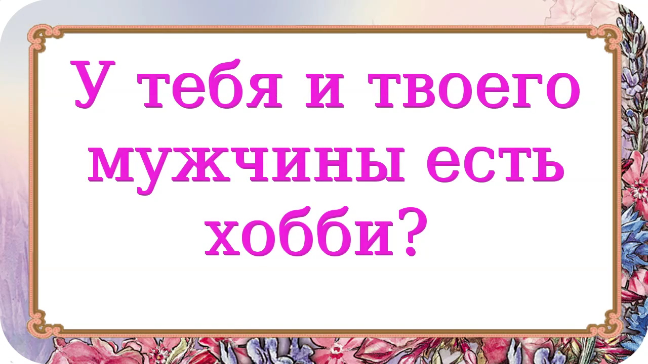 У тебя есть хобби. У тебя есть хобби да я коллекционер. Ты моё любимое занятие мужчине. 1. У тебя есть хобби?(какое? Опиши его).