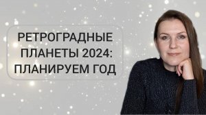 РЕТРОГРАДНЫЕ ПЛАНЕТЫ 2024: ПЛАНИРУЕМ ГОД