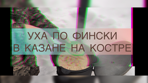 УХА ПО ФИНСКИ В КАЗАНЕ НА КОСТРЕ