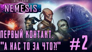 ПРОХОЖДЕНИЕ STELLARIS NEMESIS: Первый контакт. "А нас-то за что?!" #2