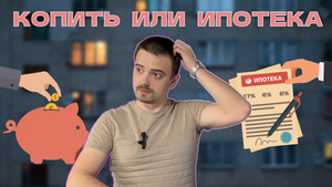 Что лучше? Копить или взять ипотеку?