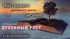 Духовный рост ｜ Инструмент духовного роста – Писание. 2-е Петра 1_3-4. ｜ Алексей Прокопенко