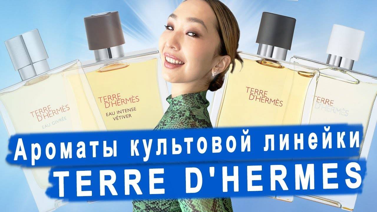 Подробный обзор ароматов линейки Terre d Hermes: от флагмана до новинки Eau Givree