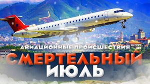 СМЕРТЕЛЬНЫЙ ИЮЛЬ. АВИАЦИОННЫЕ ПРОИСШЕСТВИЯ #5!