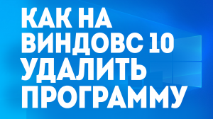 КАК НА ВИНДОВС 10 УДАЛИТЬ ПРОГРАММУ