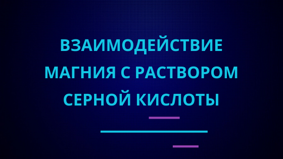 Взаимодействие магния с раствором серной кислоты.