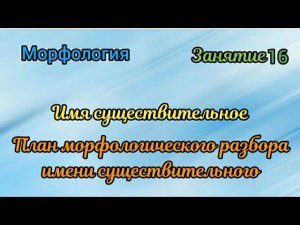 Занятие 16. План морфологического разбора имени существительного