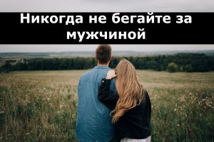 Никогда не бегайте за мужчиной!