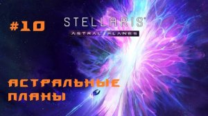 Stellaris Astral Planes 10 Серия