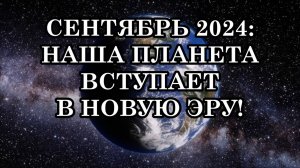 СЕНТЯБРЬ 2024: ГРЯДУЩИЕ ТРАНСФОРМАЦИИ ЧЕЛОВЕЧЕСТВА! НАША ПЛАНЕТА ВСТУПАЕТ В НОВУЮ ЭРУ!