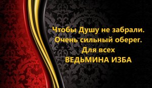 ЧТОБЫ ДУШУ НЕ ЗАБРАЛИ..ОЧЕНЬ СИЛЬНЫЙ  ОБЕРЕГ..ДАРЮ ВСЕМ..АВТОР: ИНГА ХОСРОЕВА