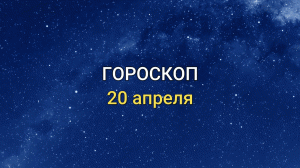 ГОРОСКОП на 20 апреля 2021 года для всех знаков Зодиака