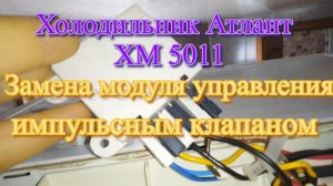 Холодильник Атлант ХМ 5011. Замена модуля управления импульсным клапаном КК01