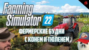 КОНЬ И ТЮЛЕНЬ ВНОВЬ ПОКОРЯЮТ НЕОБЪЯТНЫЕ ПОЛЯ! FARMING SIMULATOR 2022 (И ЕЩЕ КОЕ ЧТО)