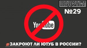 ПОДКАСТ №29 / ЗАКРОЮТ ЛИ ЮТУБ В РОССИИ?