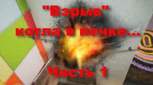 "Взорвался" котел в печке. Часть1