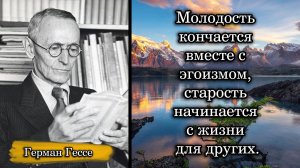 Герман Гессе. Молодость кончается вместе с эгоизмом, старость начинается с жизни для других.