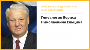 Историко краеведческий клуб «Моя родословная»  Генеалогия Бориса Николаевича Ельцина