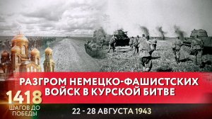 РАЗГРОМ НЕМЕЦКО-ФАШИСТСКИХ ВОЙСК В КУРСКОЙ БИТВЕ / 1418 ШАГОВ ДО ПОБЕДЫ