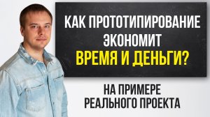 Как прототипирование экономит деньги и время? На примере реального проекта