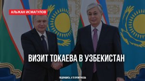 Альжан Исмагулов: Визит Токаева в Узбекистан