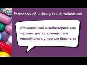 Рациональная антибактериальная терапия: диалог клинициста и микробиолога у постели больного